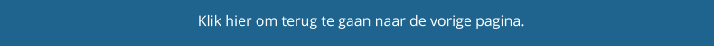 Klik hier om terug te gaan naar de vorige pagina.