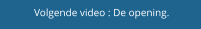 Volgende video : De opening.