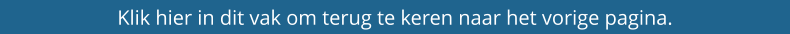 Klik hier in dit vak om terug te keren naar het vorige pagina.