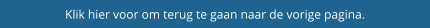 Klik hier voor om terug te gaan naar de vorige pagina.